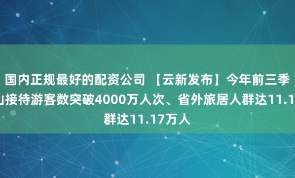 国内正规最好的配资公司 【云新发布】今年前三季度保山接待游客数突破4000万人次、省外旅居人群达11.17万人