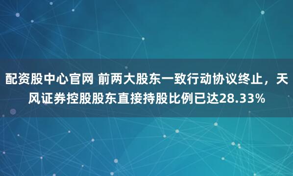配资股中心官网 前两大股东一致行动协议终止，天风证券控股股东直接持股比例已达28.33%