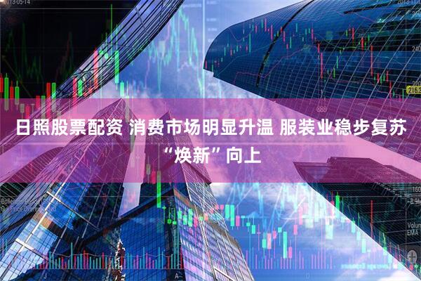 日照股票配资 消费市场明显升温 服装业稳步复苏“焕新”向上