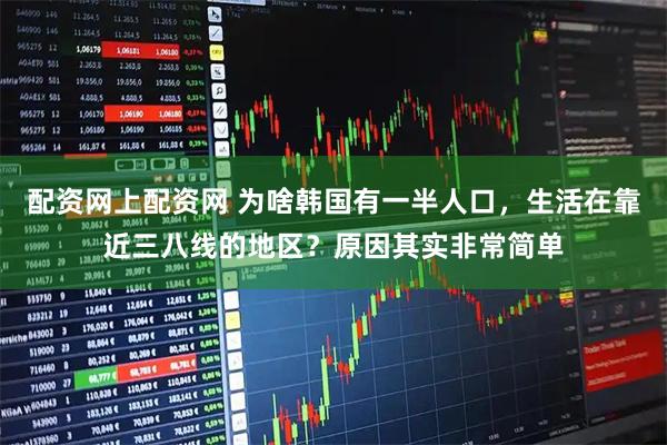 配资网上配资网 为啥韩国有一半人口，生活在靠近三八线的地区？原因其实非常简单
