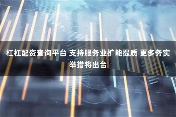 杠杠配资查询平台 支持服务业扩能提质 更多务实举措将出台