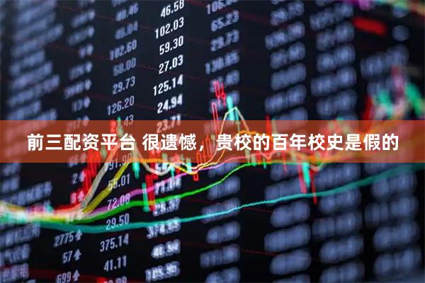 前三配资平台 很遗憾，贵校的百年校史是假的