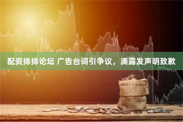 配资排排论坛 广告台词引争议，滴露发声明致歉
