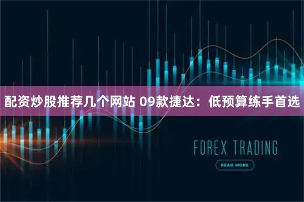 配资炒股推荐几个网站 09款捷达：低预算练手首选
